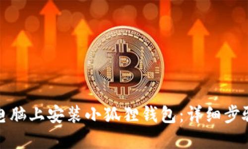 如何在电脑上安装小狐狸钱包：详细步骤与技巧